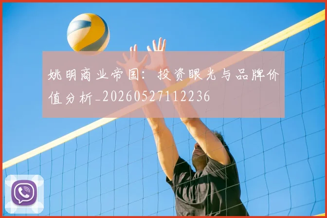 姚明商业帝国：投资眼光与品牌价值分析_20260527112236