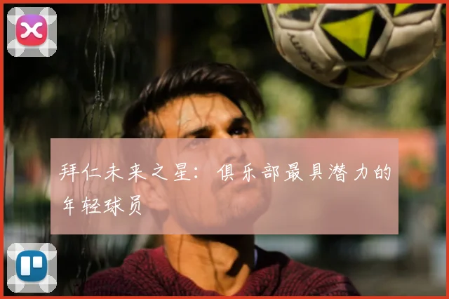 拜仁未来之星:俱乐部最具潜力的年轻球员