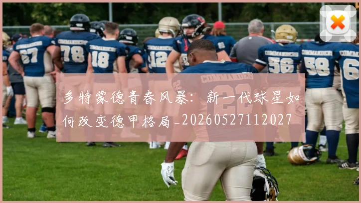 多特蒙德青春风暴:新一代球星如何改变德甲格局_20260527112027