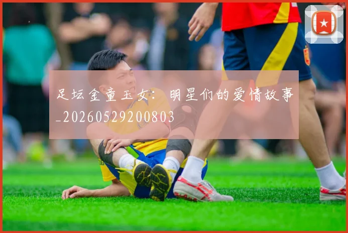 足坛金童玉女：明星们的爱情故事_20260529200803