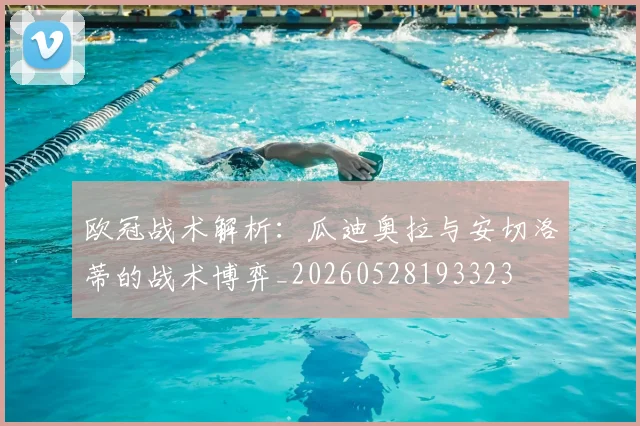 欧冠战术解析：瓜迪奥拉与安切洛蒂的战术博弈_20260528193323