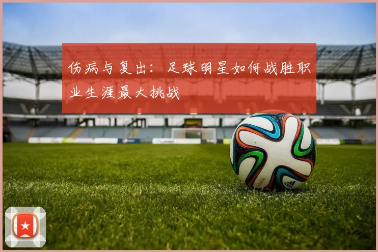 伤病与复出：足球明星如何战胜职业生涯最大挑战