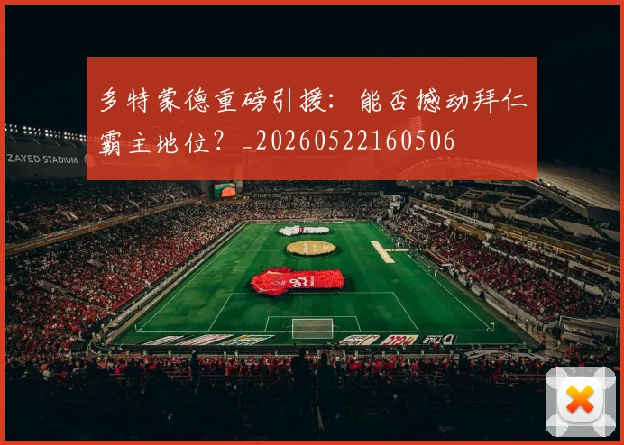 多特蒙德重磅引援:能否撼动拜仁霸主地位?_20260522160506