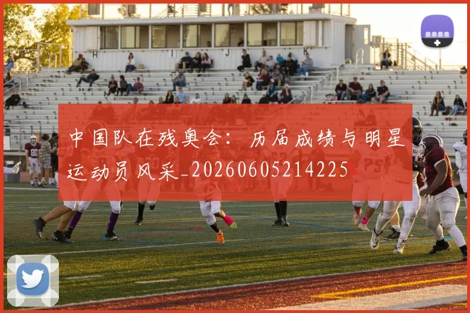 中国队在残奥会：历届成绩与明星运动员风采_20260605214225
