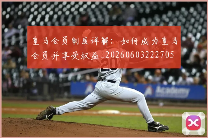 皇马会员制度详解：如何成为皇马会员并享受权益_20260603222705