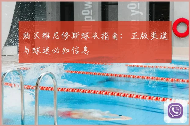 购买维尼修斯球衣指南：正版渠道与球迷必知信息