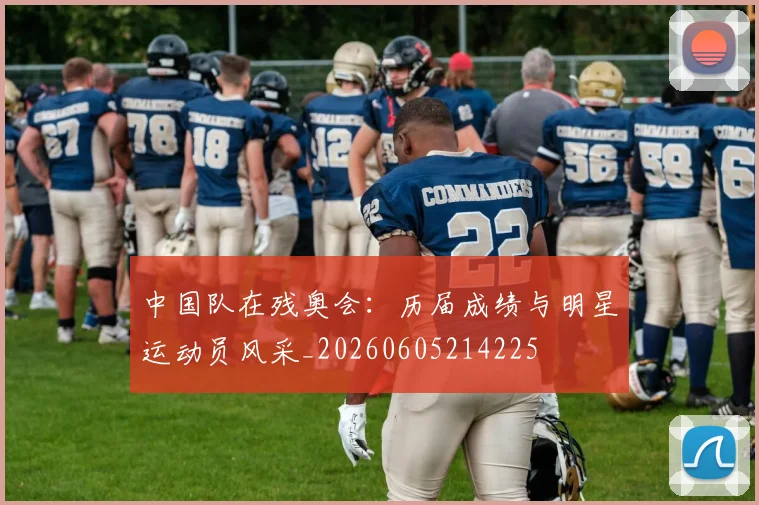 中国队在残奥会：历届成绩与明星运动员风采_20260605214225