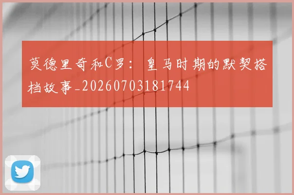 莫德里奇和C罗:皇马时期的默契搭档故事_20260703181744