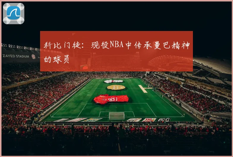 科比门徒：现役NBA中传承曼巴精神的球员