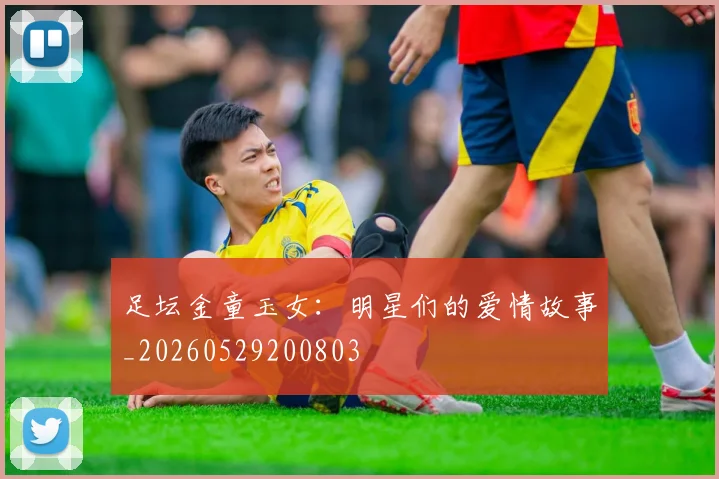 足坛金童玉女:明星们的爱情故事_20260529200803
