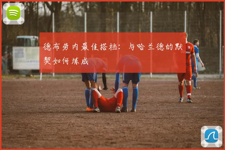 德布劳内最佳搭档：与哈兰德的默契如何炼成