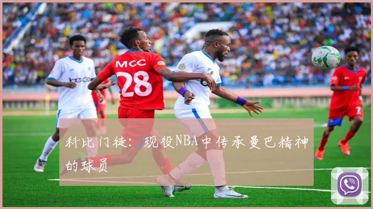 科比门徒:现役NBA中传承曼巴精神的球员